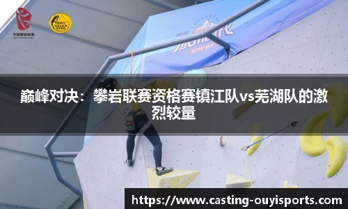 巅峰对决：攀岩联赛资格赛镇江队vs芜湖队的激烈较量
